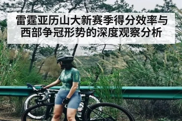 雷霆亚历山大新赛季得分效率与西部争冠形势的深度观察分析